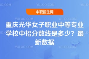 重慶光華女子職業中等專業學校中招分數線是多少？2025年最新數據