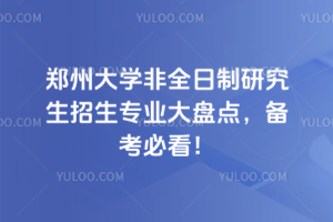 鄭州大學非全日制研究生招生專業(yè)大盤點，備考必看！