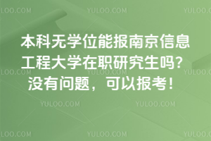 本科無學位能報南京信息工程大學在職研究生嗎？沒有問題，可以報考！