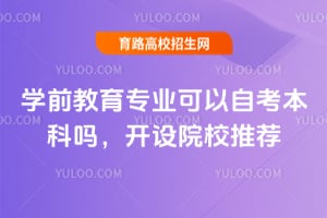 学前教育专业可以自考本科吗?开设院校推荐