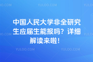 中国人民大学非全研究生应届生能报吗？详细解读来啦！