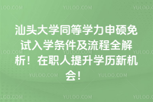 汕頭大學同等學力申碩免試入學條件及流程全解析！在職人提升學歷新機會！