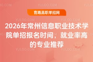 2026年常州信息职业技术学院单招报名时间,就业率高的专业推荐