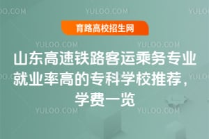 山東高速鐵路客運乘務專業就業率高的專科學校推薦,學費一覽