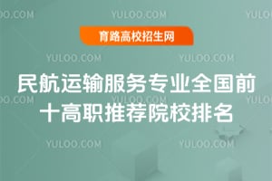 2025年民航運輸服務(wù)專業(yè)全國前十高職推薦院校排名