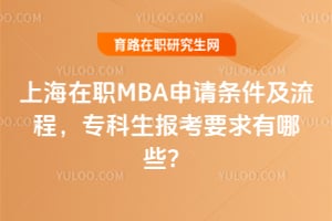 上海在职MBA申请条件及流程2026,专科生报考要求有哪些?