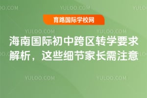海南国际初中跨区转学要求解析，这些细节家长需注意