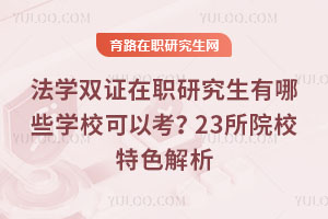 法學雙證在職研究生有哪些學校可以考？23所院校特色解析