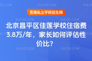 北京昌平區(qū)佳蓮學(xué)校住宿費3.8萬/年，家長如何評估性價比？