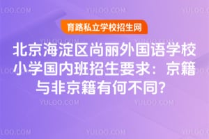 北京海淀區(qū)尚麗外國語學(xué)校小學(xué)國內(nèi)班招生要求：京籍與非京籍有何不同？