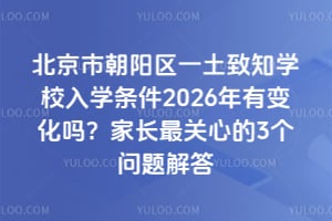 北京市朝陽區(qū)一土致知學(xué)校入學(xué)條件2026年有變化嗎?家長最關(guān)心的3個問題解答