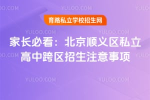家长必看:北京顺义区私立高中跨区招生注意事项!