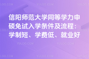 信陽師范大學同等學力申碩免試入學條件及流程：學制短、學費低、就業好
