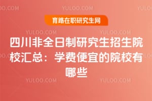 四川非全日制研究生招生院校匯總：2026年學費便宜的院校有哪些