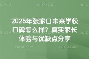 2026年張家口未來學(xué)校口碑怎么樣？真實(shí)家長體驗(yàn)與優(yōu)缺點(diǎn)分享