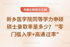 新鄉(xiāng)醫(yī)學(xué)院同等學(xué)力申碩碩士錄取率是多少？\"零門檻入學(xué)+高通過(guò)率\"