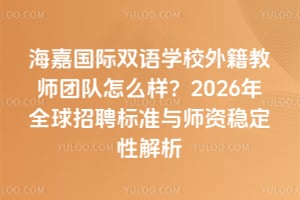 海嘉國際雙語學校外籍教師團隊怎么樣？2026年師資穩定性怎么樣
