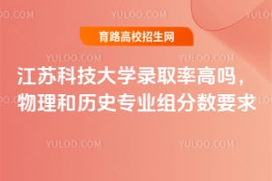 江蘇科技大學錄取率高嗎？物理和歷史專業組分數要求