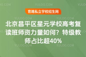 北京昌平區(qū)星元學校高考復讀班師資力量如何？特級教師占比超40%