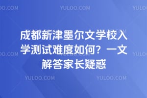 成都新津墨爾文學(xué)校入學(xué)測試難度如何？一文解答家長疑惑