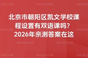 北京朝陽區凱文學校課程設置有雙語課嗎?2026年親測答案在這