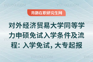 對外經濟貿易大學同等學力申碩免試入學條件及流程：入學免試，大專起報