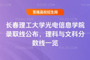 长春理工大学光电信息学院录取线公布，理科与文科分数线一览