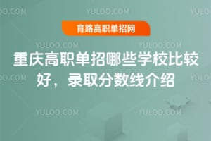 重庆高职单招哪些学校比较好?录取分数线介绍