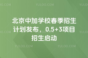 北京中加學校2026年春季招生計劃發(fā)布，0.5+3項目招生啟動