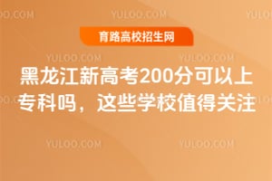 黑龍江新高考200分可以上專科嗎?這些學校值得關注