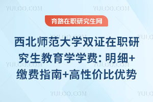 西北師范大學雙證在職研究生教育學學費：明細+繳費指南+高性價比優勢
