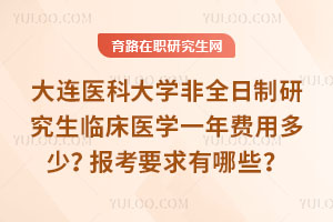 大连医科大学非全日制研究生临床医学一年费用多少？报考要求有哪些？