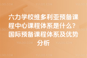 六力學校維多利亞預備課程中心課程體系是什么？國際預備課程體系及優勢分析