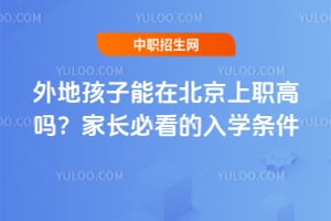 外地孩子能在北京上职高吗?家长必看的入学条件