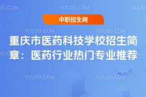 2025年重慶市醫藥科技學校招生簡章:醫藥行業熱門專業推薦