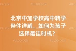2026年北京中加學校高中轉學條件詳解，如何為孩子選擇最佳時機？