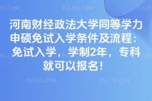 河南財經政法大學同等學力申碩免試入學條件及流程：免試入學，學制2年，專科就可以報名！