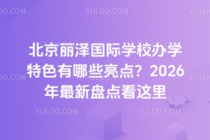 北京麗澤國際學校辦學特色有哪些亮點？2026年最新盤點看這里