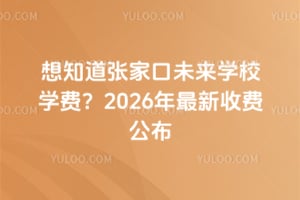 想知道張家口未來(lái)學(xué)校學(xué)費(fèi)？2026年最新收費(fèi)公布