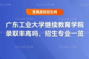 2025年廣東工業大學繼續教育學院錄取率高嗎？招生專業一覽