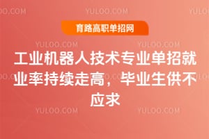 工業機器人技術專業單招就業率持續走高,畢業生供不應求