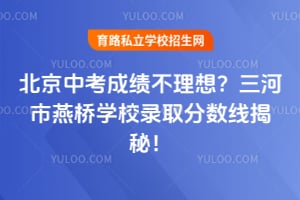 北京中考成績不理想?三河市燕橋?qū)W校錄取分?jǐn)?shù)線揭秘!