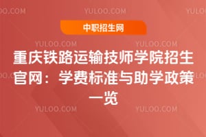 重慶鐵路運輸技師學院招生官網:學費標準與助學政策一覽