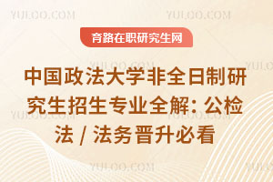 中国政法大学非全日制研究生招生专业全解：公检法/法务晋升必看
