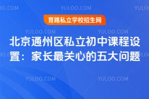北京通州区私立初中课程设置:家长最关心的五大问题