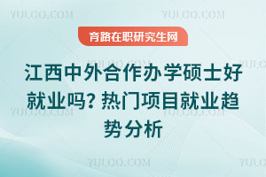 江西中外合作辦學碩士好就業嗎？熱門項目就業趨勢分析