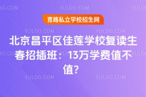 北京昌平區(qū)佳蓮學(xué)校復(fù)讀生春招插班：13萬學(xué)費值不值？