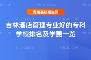 吉林酒店管理專業好的專科學校排名及學費一覽