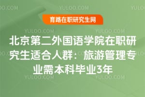 北京第二外國(guó)語(yǔ)學(xué)院在職研究生適合人群：旅游管理專業(yè)需本科畢業(yè)3年