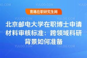 北京郵電大學(xué)在職博士申請材料審核標(biāo)準(zhǔn)：跨領(lǐng)域科研背景如何準(zhǔn)備